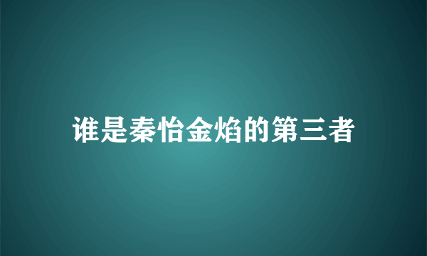 谁是秦怡金焰的第三者