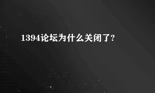 1394论坛为什么关闭了?