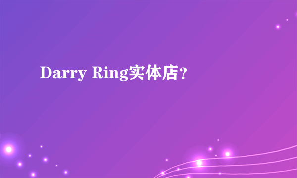 Darry Ring实体店？