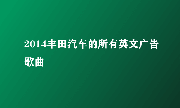 2014丰田汽车的所有英文广告歌曲