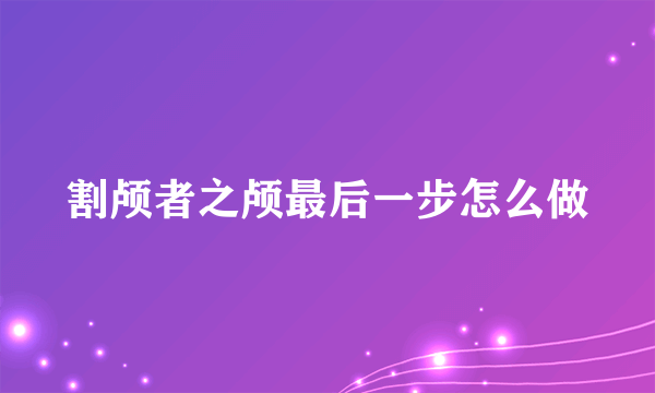 割颅者之颅最后一步怎么做