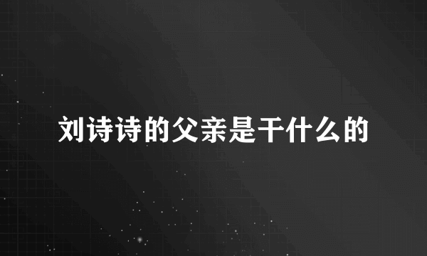 刘诗诗的父亲是干什么的