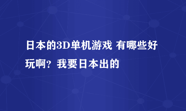 日本的3D单机游戏 有哪些好玩啊？我要日本出的