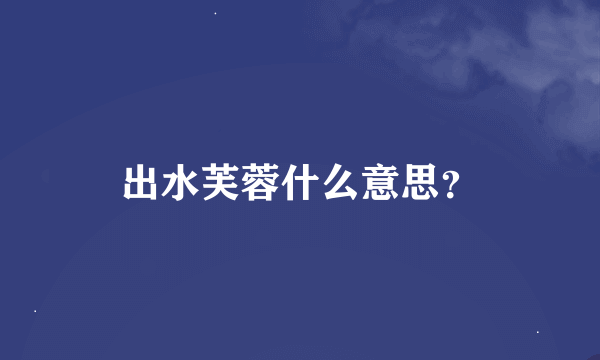 出水芙蓉什么意思？