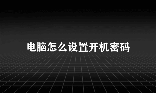 电脑怎么设置开机密码