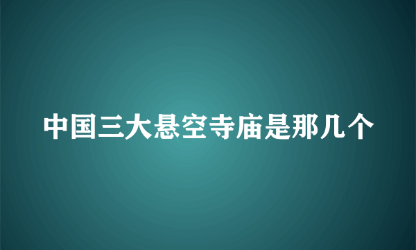 中国三大悬空寺庙是那几个