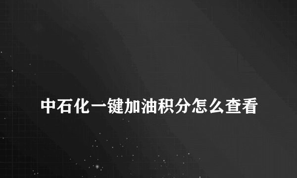 
中石化一键加油积分怎么查看

