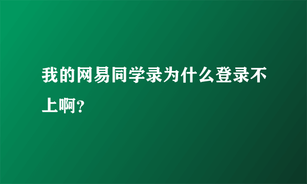 我的网易同学录为什么登录不上啊？