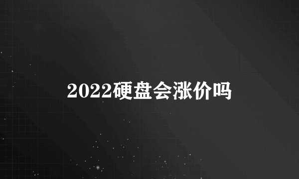 2022硬盘会涨价吗