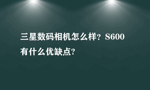 三星数码相机怎么样？S600有什么优缺点?