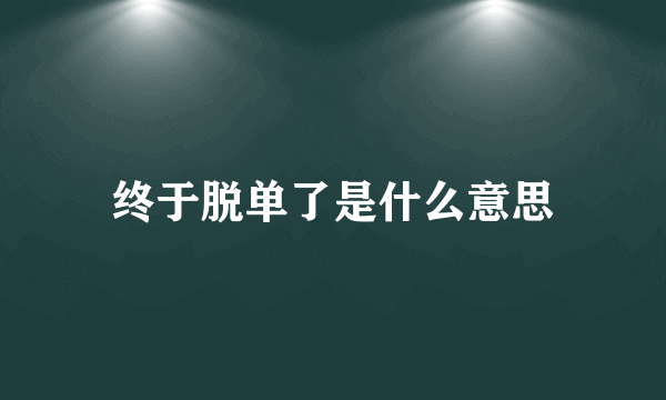 终于脱单了是什么意思