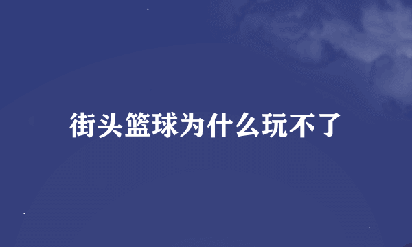 街头篮球为什么玩不了