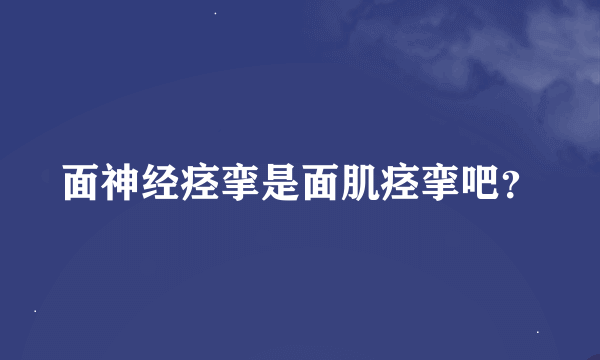 面神经痉挛是面肌痉挛吧？