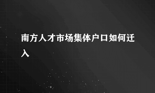 南方人才市场集体户口如何迁入