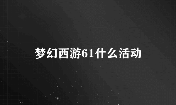 梦幻西游61什么活动