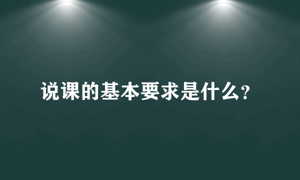 说课的基本要求是什么？