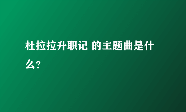 杜拉拉升职记 的主题曲是什么？