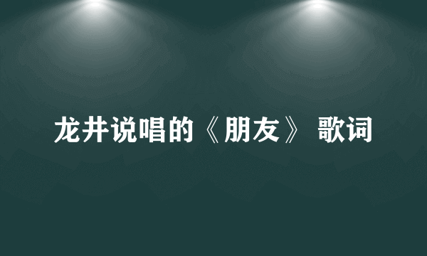 龙井说唱的《朋友》 歌词