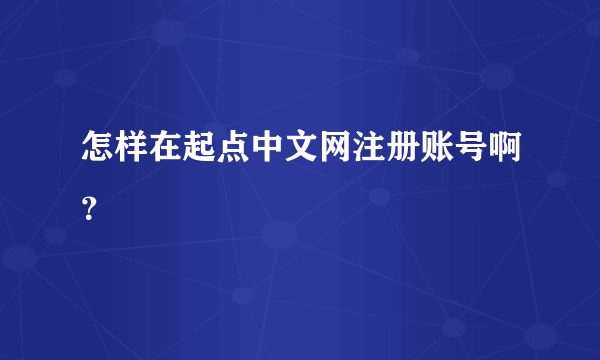 怎样在起点中文网注册账号啊？