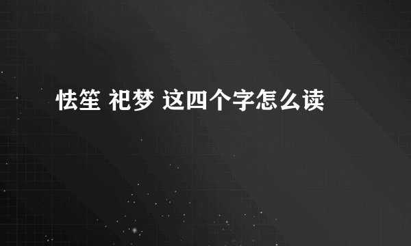 怯笙 祀梦 这四个字怎么读