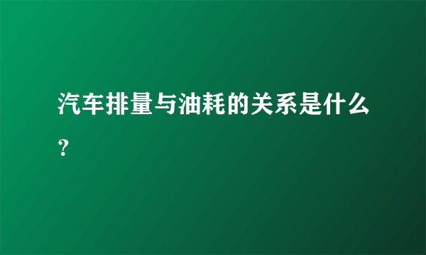 汽车排量与油耗的关系是什么？