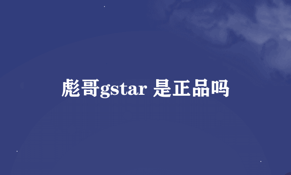 彪哥gstar 是正品吗