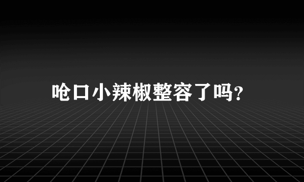 呛口小辣椒整容了吗？