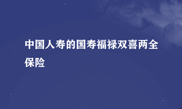 中国人寿的国寿福禄双喜两全保险