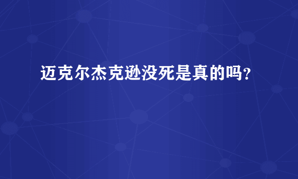 迈克尔杰克逊没死是真的吗？