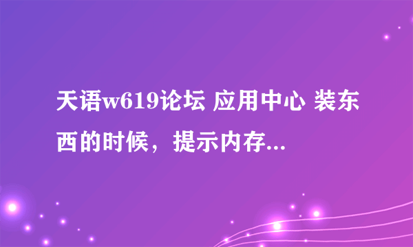 天语w619论坛 应用中心 装东西的时候，提示内存不足，在哪设定？ 我4G的内存卡！