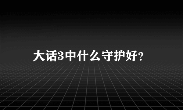 大话3中什么守护好？