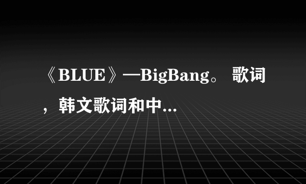 《BLUE》—BigBang。 歌词，韩文歌词和中文歌词。谢谢