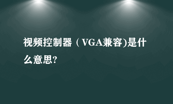 视频控制器（VGA兼容)是什么意思?