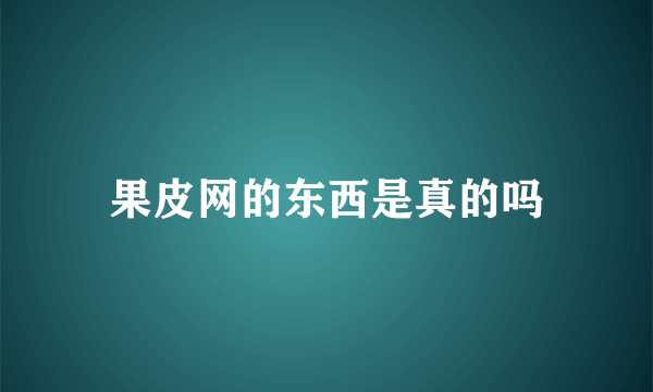 果皮网的东西是真的吗