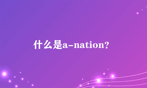 什么是a-nation？