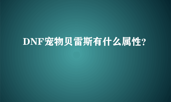 DNF宠物贝雷斯有什么属性？