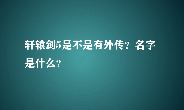 轩辕剑5是不是有外传？名字是什么？