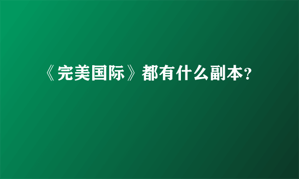 《完美国际》都有什么副本？