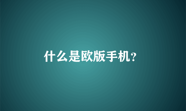 什么是欧版手机？