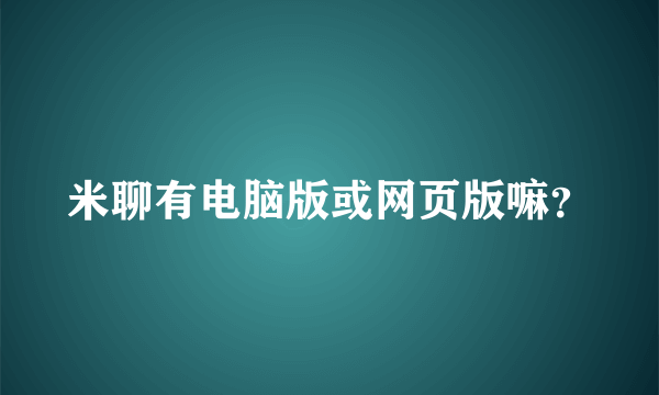 米聊有电脑版或网页版嘛？