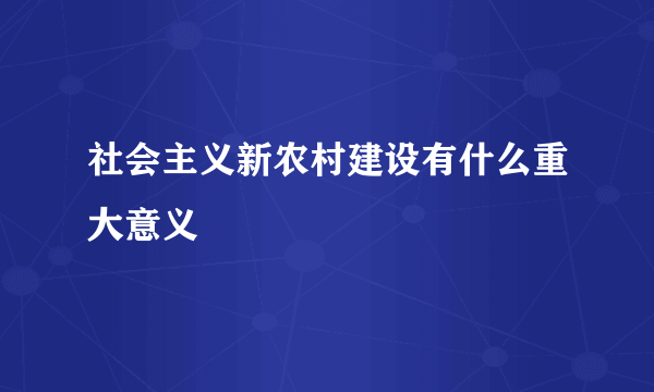 社会主义新农村建设有什么重大意义