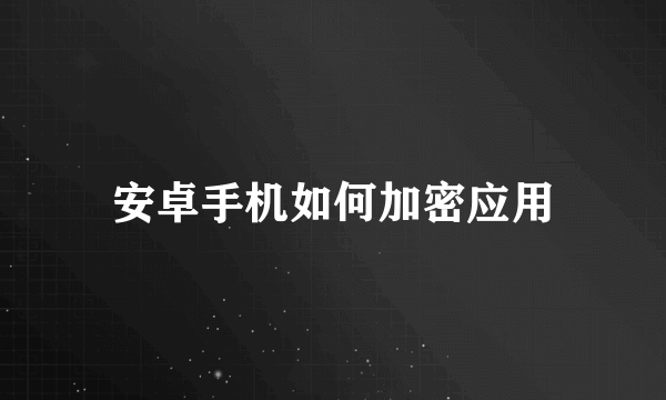 安卓手机如何加密应用