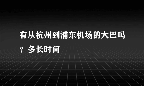 有从杭州到浦东机场的大巴吗？多长时间