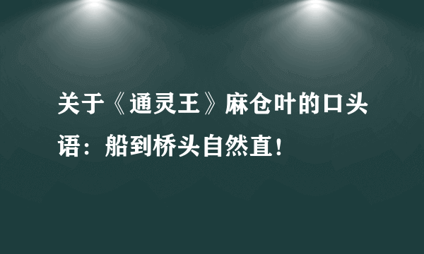 关于《通灵王》麻仓叶的口头语：船到桥头自然直！