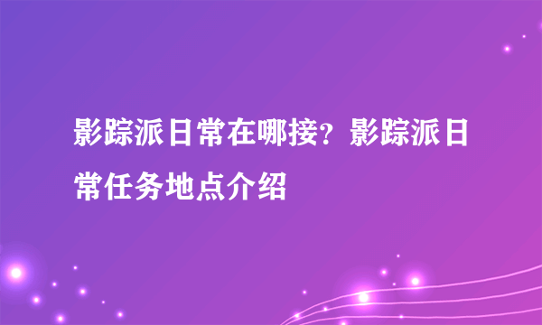 影踪派日常在哪接？影踪派日常任务地点介绍