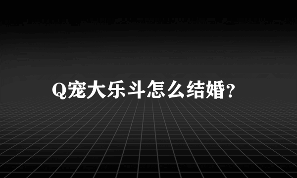 Q宠大乐斗怎么结婚？