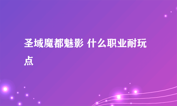 圣域魔都魅影 什么职业耐玩点