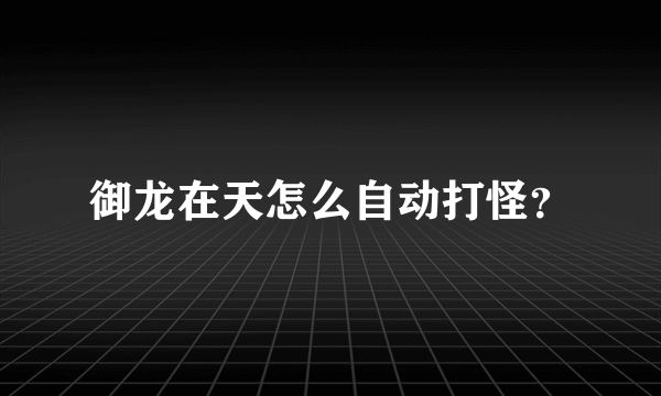 御龙在天怎么自动打怪？