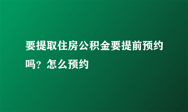 要提取住房公积金要提前预约吗？怎么预约