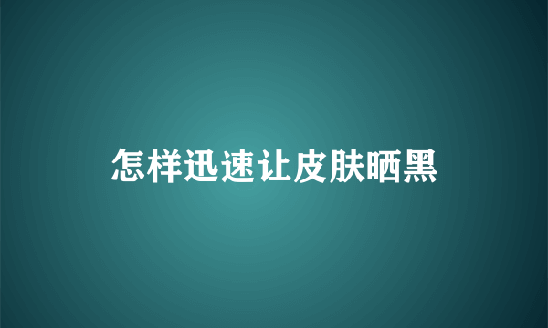 怎样迅速让皮肤晒黑